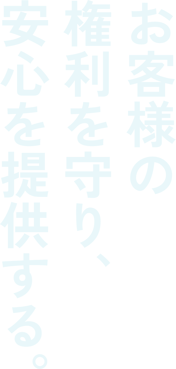 お客様の権利を守り、安心を提供する。